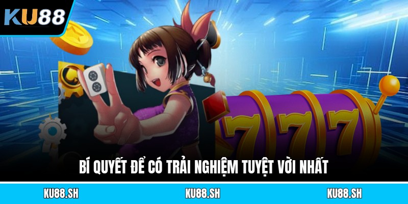 Bí quyết để có trải nghiệm tuyệt vời nhất