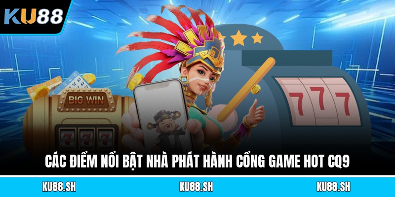 Các điểm nổi bật nhà phát hành cổng game hot Cq9