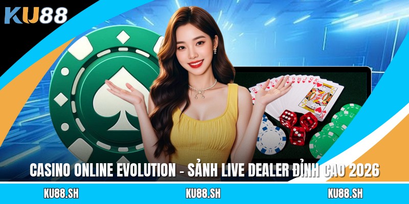 Casino Online Evolution - Sảnh Live Dealer Đỉnh Cao 2026