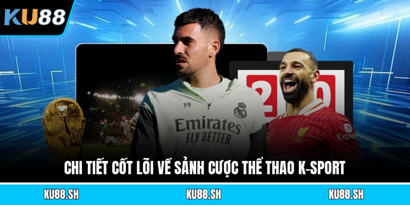 Chi tiết cốt lõi về sảnh cược thể thao K-Sport