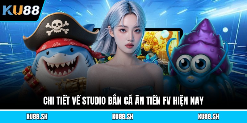 Chi tiết về studio bắn cá ăn tiền Fv hiện nay