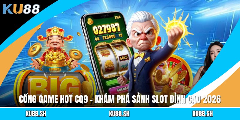 Cổng Game Hot Cq9 - Khám Phá Sảnh Slot Đỉnh Cao 2026