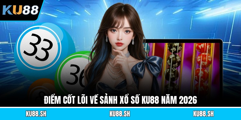 Điểm cốt lõi về sảnh xổ số KU88 năm 2026