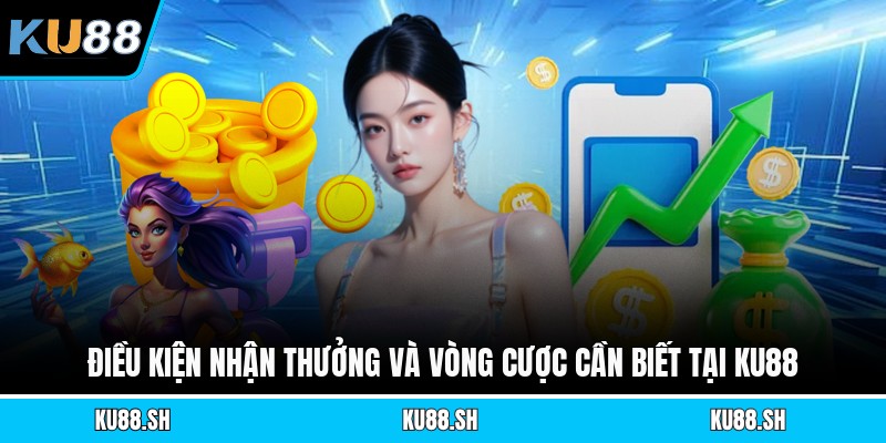 Điều kiện nhận thưởng và vòng cược cần biết tại KU88