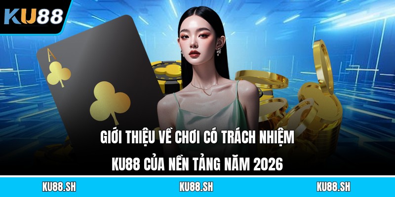 Giới thiệu về chơi có trách nhiệm KU88 của nền tảng năm 2026