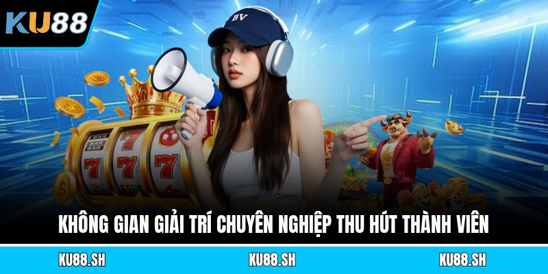 Không gian giải trí chuyên nghiệp thu hút thành viên