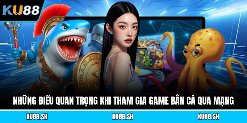 Những điều quan trọng khi tham gia game bắn cá qua mạng