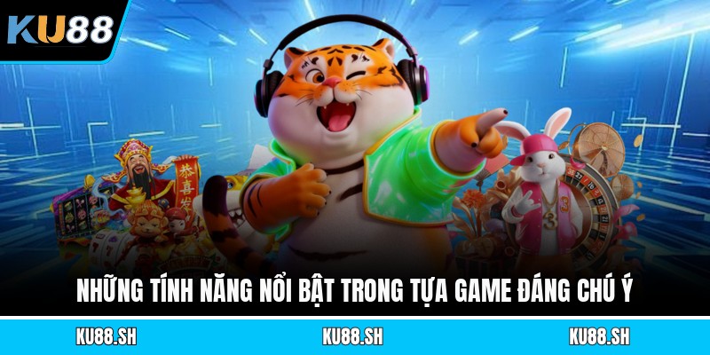Những tính năng nổi bật trong tựa game đáng chú ý