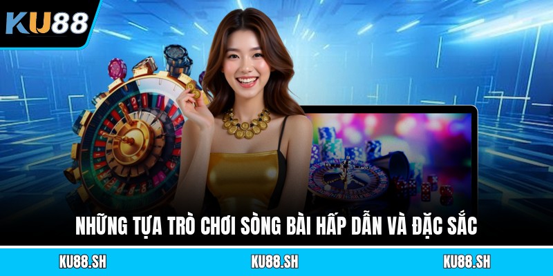 Những tựa trò chơi sòng bài hấp dẫn và đặc sắc