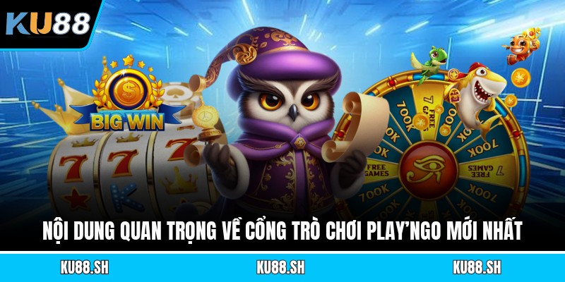 Nội dung quan trọng về cổng trò chơi Play’ngo mới nhất