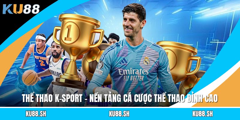 Thể Thao K-Sport - Nền Tảng Cá Cược Thể Thao Đỉnh Cao