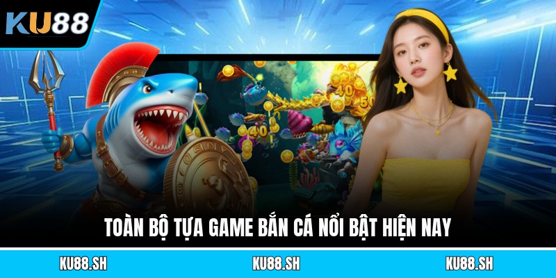 Toàn bộ tựa game bắn cá nổi bật hiện nay