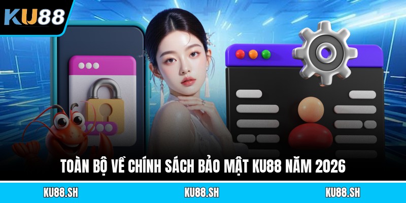 Toàn bộ về chính sách bảo mật KU88 năm 2026